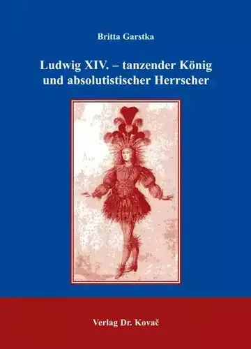Britta Garstka: Ludwig XIV. – tanzender König und absolutistischer Herrscher