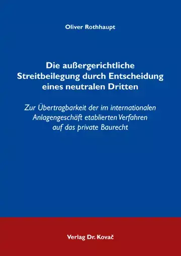 Oliver Rothhaupt: Die außergerichtliche Streitbeilegung durch Entscheidung eines neutralen Dritten