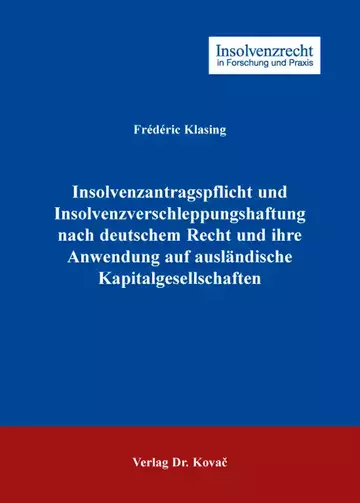 Frédéric Klasing: Insolvenzantragspflicht und Insolvenzverschleppungshaftung nach deutschem Recht und ihre Anwendung auf ausländische Kapitalgesellschaften