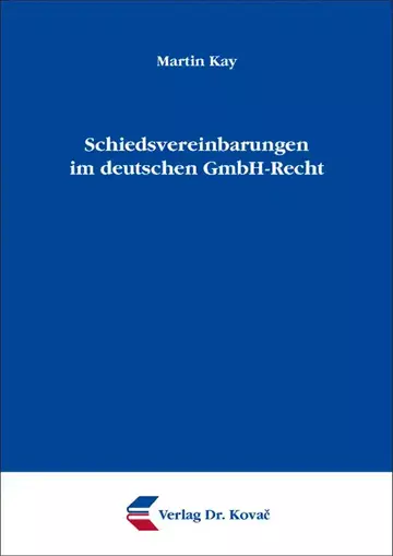 Martin Kay: Schiedsvereinbarungen im deutschen GmbH-Recht