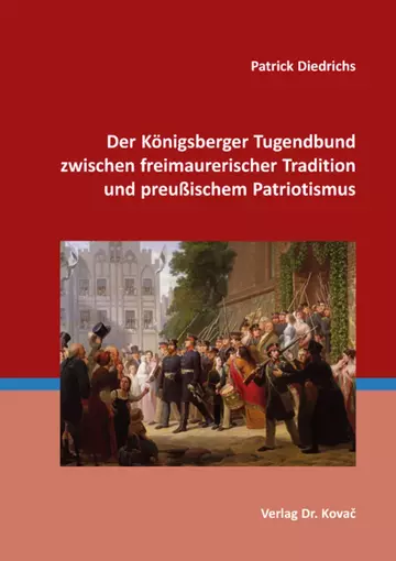 Patrick Diedrichs: Der Königsberger Tugendbund zwischen freimaurerischer Tradition und preußischem Patriotismus