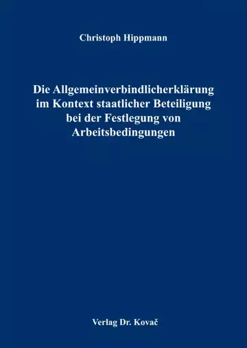 Christoph Hippmann: Die Allgemeinverbindlicherklärung im Kontext staatlicher Beteiligung bei der Festlegung von Arbeitsbedingungen