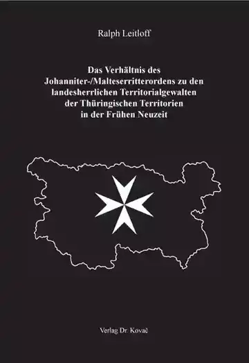 Ralph Leitloff: Das Verhältnis des Johanniter-/Malteserritterordens zu den landesherrlichen Territorialgewalten der Thüringischen Territorien in der Frühen Neuzeit