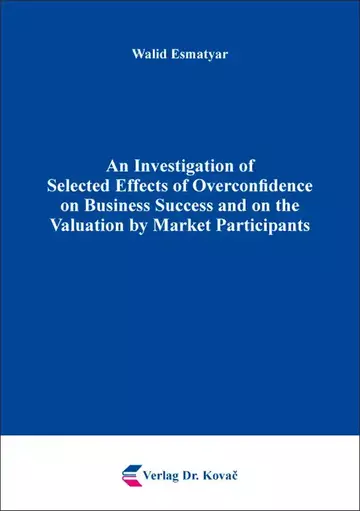 Walid Esmatyar: An Investigation of Selected Effects of Overconfidence on Business Success and on the Valuation by Market Participants