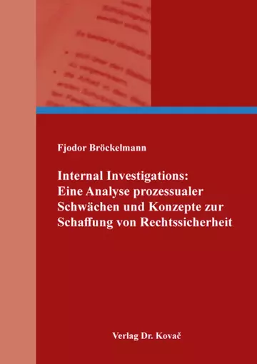 Fjodor Bröckelmann: Internal Investigations: Eine Analyse prozessualer Schwächen und Konzepte zur Schaffung von Rechtssicherheit