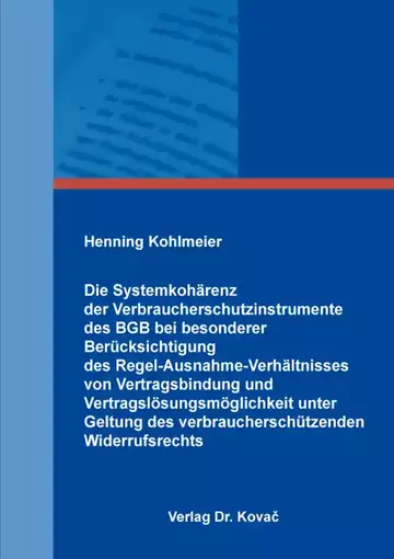 Henning Kohlmeier: Die Systemkohärenz der Verbraucherschutzinstrumente des BGB bei besonderer Berücksichtigung des Regel-Ausnahme-Verhältnisses von Vertragsbindung und Vertragslösungsmöglichkeit unter Geltung des verb…