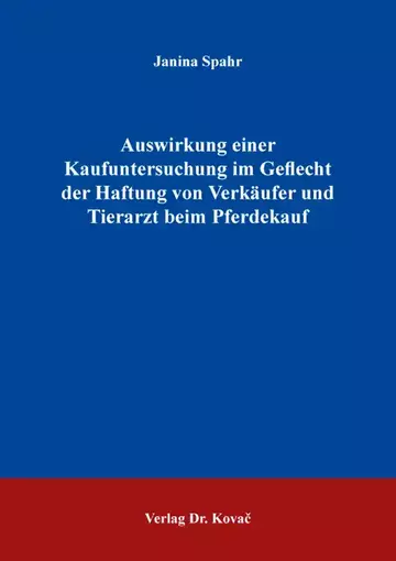 Janina Spahr: Auswirkung einer Kaufuntersuchung im Geflecht der Haftung von Verkäufer und Tierarzt beim Pferdekauf