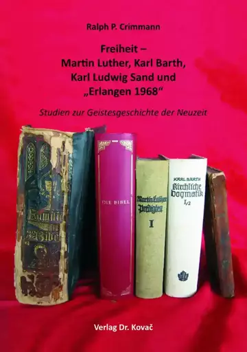 Ralph P. Crimmann: Freiheit – Martin Luther, Karl Barth, Karl Ludwig Sand und „Erlangen 1968“