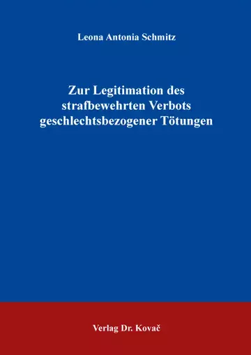 Leona Antonia Schmitz: Zur Legitimation des strafbewehrten Verbots geschlechtsbezogener Tötungen