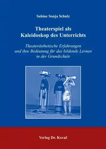 Sabine Sonja Schulz: Theaterspiel als Kaleidoskop des Unterrichts