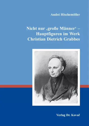 André Hischemöller: Nicht nur ‚große Männer‘ – Hauptfiguren im Werk Christian Dietrich Grabbes