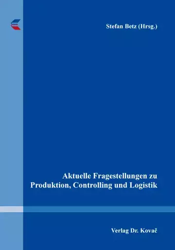 Stefan Betz (Hrsg.): Aktuelle Fragestellungen zu Produktion, Controlling und Logistik