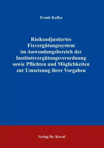 Frank Kafka: Risikoadjustiertes Fixvergütungssystem im Anwendungsbereich der Institutsvergütungsverordnung sowie Pflichten und Möglichkeiten zur Umsetzung ihrer Vorgaben