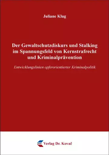 Juliane Klug: Der Gewaltschutzdiskurs und Stalking im Spannungsfeld von Kernstrafrecht und Kriminalprävention