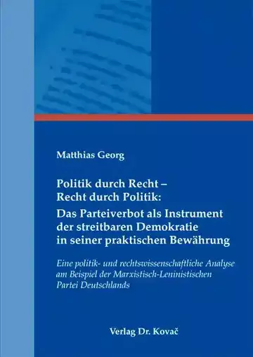 Matthias Georg: Politik durch Recht – Recht durch Politik: Das Parteiverbot als Instrument der streitbaren Demokratie in seiner praktischen Bewährung