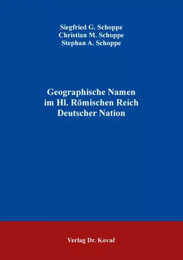 Siegfried G. Schoppe / Christian M. Schoppe / Stephan A. Schoppe: Geographische Namen im Hl. Römischen Reich Deutscher Nation