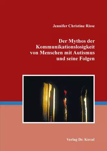 Jennifer Christine Risse: Der Mythos der Kommunikationslosigkeit von Menschen mit Autismus und seine Folgen