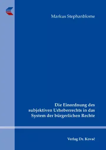 Markus Stephanblome: Die Einordnung des subjektiven Urheberrechts in das System der bürgerlichen Rechte