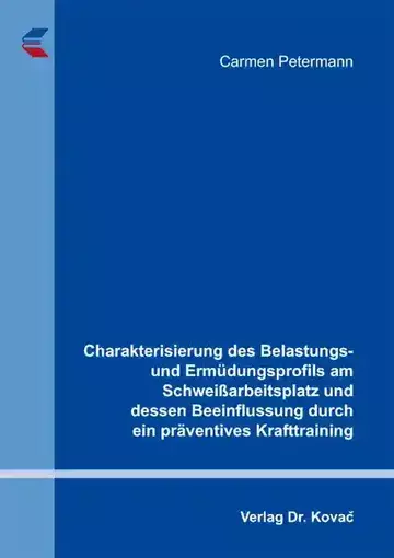 Carmen Petermann: Charakterisierung des Belastungs- und Ermüdungsprofils am Schweißarbeitsplatz und dessen Beeinflussung durch ein präventives Krafttraining