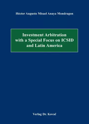 Héctor Augusto Misael Anaya Mondragon: Investment Arbitration with a Special Focus on ICSID and Latin America