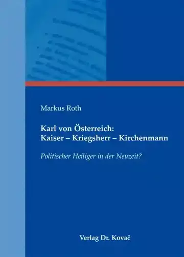 Markus Roth: Karl von Österreich: Kaiser – Kriegsherr – Kirchenmann