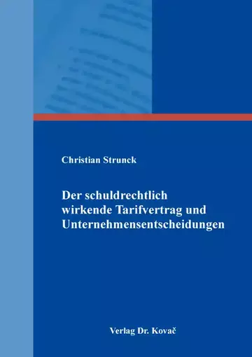 Christian Strunck: Der schuldrechtlich wirkende Tarifvertrag und Unternehmensentscheidungen