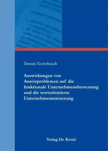 Dennis Kortebusch: Auswirkungen von Anreizproblemen auf die funktionale Unternehmensbewertung und die wertorientierte Unternehmenssteuerung