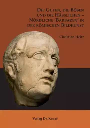 Christian Heitz: Die Guten, die Bösen und die Hässlichen – Nördliche ‘Barbaren‘ in der römischen Bildkunst