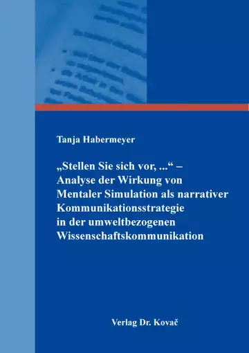 Tanja Habermeyer: „Stellen Sie sich vor, ...“ – Analyse der Wirkung von Mentaler Simulation als narrativer Kommunikationsstrategie in der umweltbezogenen Wissenschaftskommunikation