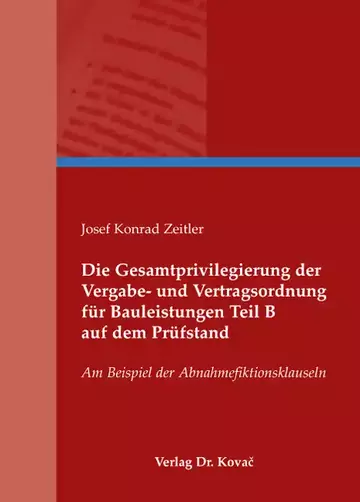Josef Konrad Zeitler: Die Gesamtprivilegierung der Vergabe- und Vertragsordnung für Bauleistungen Teil B auf dem Prüfstand