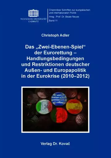 Christoph Adler: Das „Zwei-Ebenen-Spiel“ der Eurorettung – Handlungsbedingungen und Restriktionen deutscher Außen- und Europapolitik in der Eurokrise (2010–2012)