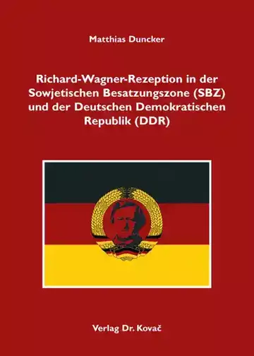 Matthias Duncker: Richard-Wagner-Rezeption in der Sowjetischen Besatzungszone (SBZ) und der Deutschen Demokratischen Republik (DDR)