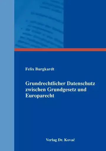 Felix Burgkardt: Grundrechtlicher Datenschutz zwischen Grundgesetz und Europarecht