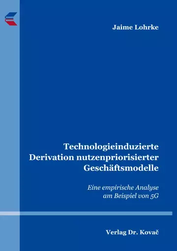 Jaime Lohrke: Technologieinduzierte Derivation nutzenpriorisierter Geschäftsmodelle