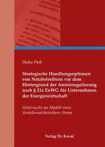 Heike Pleß: Strategische Handlungsoptionen von Netzbetreibern vor dem Hintergrund der Anreizregulierung nach § 21a EnWG für Unternehmen der Energiewirtschaft