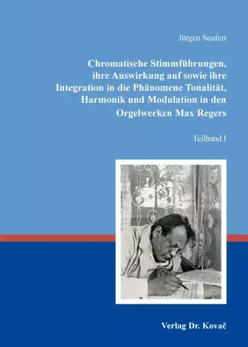 Jürgen Seufert: Chromatische Stimmführungen, ihre Auswirkung auf sowie ihre Integration in die Phänomene Tonalität, Harmonik und Modulation in den Orgelwerken Max Regers