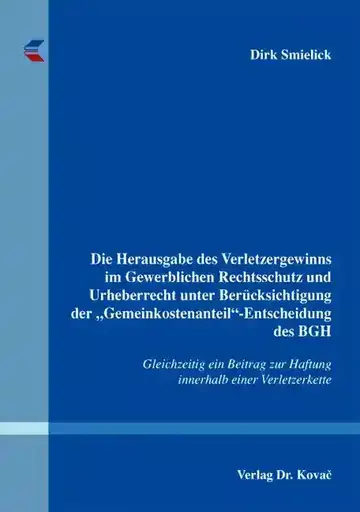 Dirk Smielick: Die Herausgabe des Verletzergewinns im Gewerblichen Rechtsschutz und Urheberrecht unter Berücksichtigung der „Gemeinkostenanteil“-Entscheidung des BGH