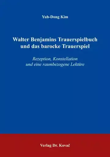 Yuh-Dong Kim: Walter Benjamins Trauerspielbuch und das barocke Trauerspiel