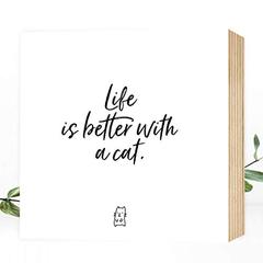 Life is better with a cat - schönes Holzbild 15x15x2cm