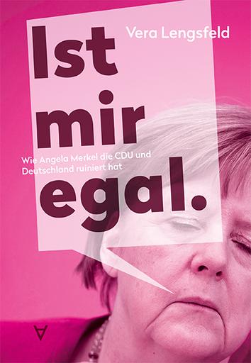 Ist mir egal. | Wie Angela Merkel die CDU und Deutschland ruiniert hat | Artikelnummer: 978-3-9825848-5-0